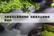 流量是怎么变现成钱的  流量是怎么转换成现金的