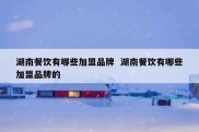 湖南餐饮有哪些加盟品牌  湖南餐饮有哪些加盟品牌的