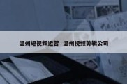 温州短视频运营  温州视频剪辑公司