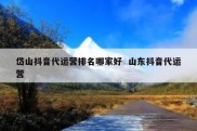 岱山抖音代运营排名哪家好  山东抖音代运营