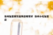 徐州加盟餐饮连锁店哪家好  徐州小吃加盟店