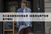 东三省百度竞价托管业务（百度竞价账户托管是干嘛的）