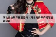 河北竞价账户托管咨询（河北竞价账户托管咨询公司）