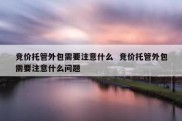 竞价托管外包需要注意什么  竞价托管外包需要注意什么问题