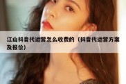 江山抖音代运营怎么收费的（抖音代运营方案及报价）