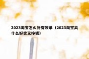 2023淘宝怎么补有效单（2023淘宝卖什么好卖又挣钱）
