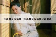 乐昌抖音代运营（乐昌抖音代运营公司电话）