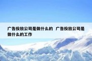 广告投放公司是做什么的  广告投放公司是做什么的工作