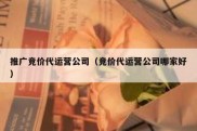 推广竞价代运营公司（竞价代运营公司哪家好）