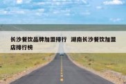 长沙餐饮品牌加盟排行  湖南长沙餐饮加盟店排行榜