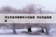 河北开店攻略餐饮小吃加盟  河北饮品加盟店