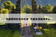 大鹏便利的竞价托管  大鹏交易服务中心