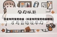 抖音如何变现收益（抖音如何变现收益赚钱）