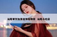 汕尾餐饮加盟连锁有哪些  汕尾小吃店