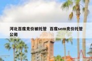 河北百度竞价被托管  百度sem竞价托管公司