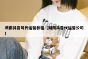 湖南抖音号代运营教程（湖南抖音代运营公司）