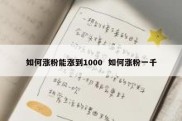如何涨粉能涨到1000  如何涨粉一千