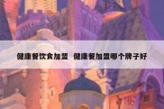 健康餐饮食加盟  健康餐加盟哪个牌子好
