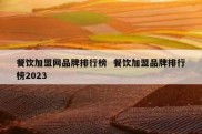 餐饮加盟网品牌排行榜  餐饮加盟品牌排行榜2023