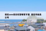 保定sem竞价托管哪家不错  保定市拍卖公司