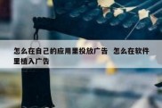 怎么在自己的应用里投放广告  怎么在软件里植入广告