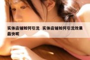 实体店铺如何引流  实体店铺如何引流效果最快呢