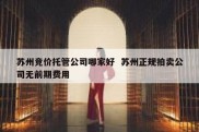 苏州竞价托管公司哪家好  苏州正规拍卖公司无前期费用