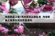 淘宝新品上架7天内该怎么做起来  淘宝新品上架多久可以开直通车