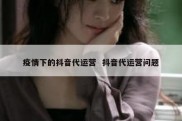 疫情下的抖音代运营  抖音代运营问题