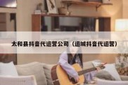 太和县抖音代运营公司（运城抖音代运营）