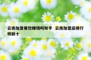 云南加盟餐饮赚钱吗知乎  云南加盟店排行榜前十