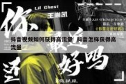 抖音视频如何获得高流量  抖音怎样获得高流量