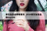 餐饮加盟品牌哪里找  2020餐饮加盟品牌top100
