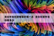 竞价外包托管哪家好用一点  竞价托管外包价格多少