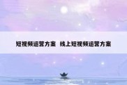 短视频运营方案  线上短视频运营方案