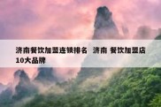济南餐饮加盟连锁排名  济南 餐饮加盟店10大品牌