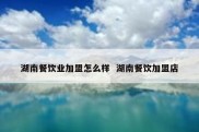 湖南餐饮业加盟怎么样  湖南餐饮加盟店