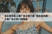 怎么在抖音上推广自己的门店  怎么在抖音上推广自己的门店商品