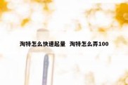 淘特怎么快速起量  淘特怎么弄100