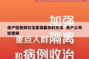 房产短视频引流客源最快的方法  房产公司短视频