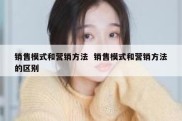 销售模式和营销方法  销售模式和营销方法的区别