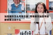 加盟餐饮怎么考察总部  考察餐饮加盟项目都需要注意什么