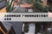 三水短视频运营  广州短视频运营工作是什么意思