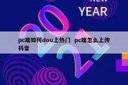 pc端如何dou上热门  pc端怎么上传抖音