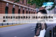 贵港抖音代运营收费多少（抖音代运营收费标准）