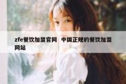 zfe餐饮加盟官网  中国正规的餐饮加盟网站