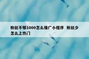 粉丝不够1000怎么推广小程序  粉丝少怎么上热门