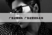 广告运营团队  广告运营团队名称