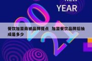 餐饮加盟商被品牌提点  加盟餐饮品牌后抽成是多少
