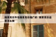 搜索竞价外包搜索竞价推广的  搜索竞价运营怎么做